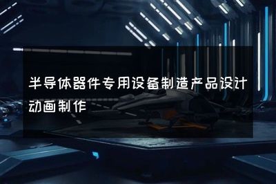 半導(dǎo)體器件專用設(shè)備制造產(chǎn)品設(shè)計(jì)動(dòng)畫制作